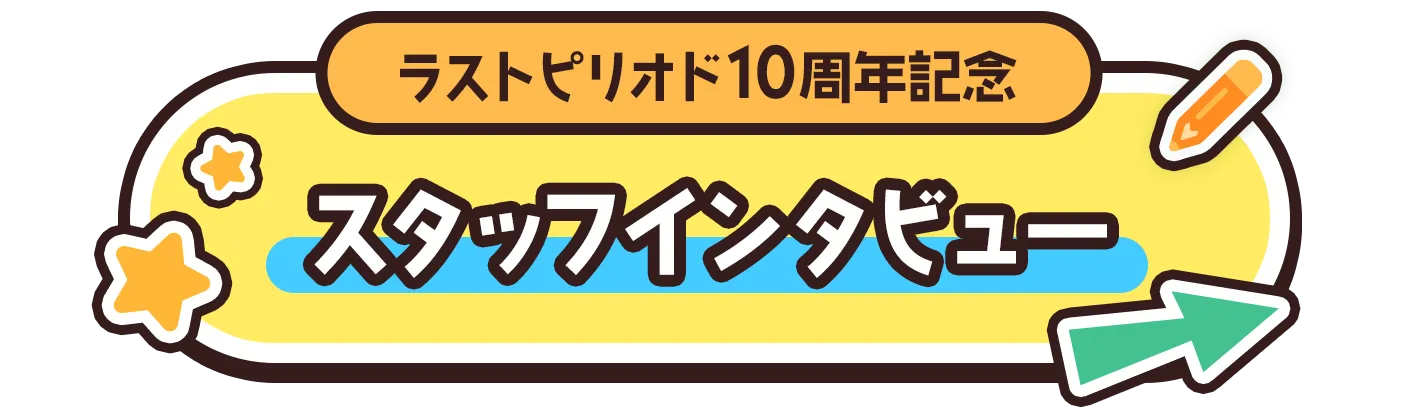 ラストピリオド10周年記念スタッフインタビュー