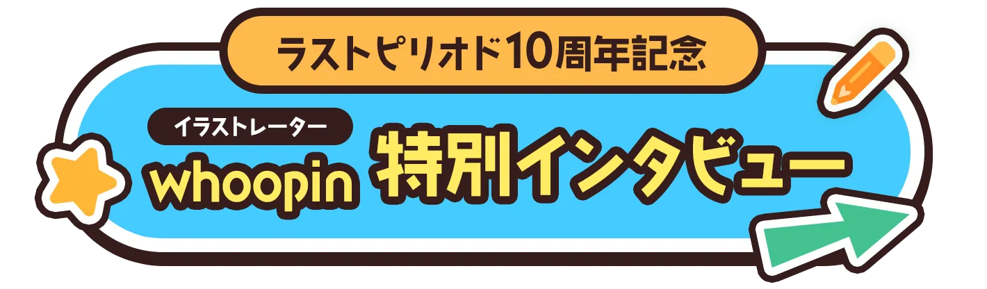 ラストピリオド10周年記念イラストレーターwhoopin特別インタビュー